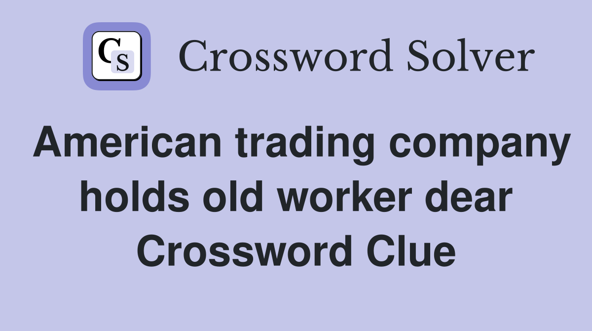 American trading company holds old worker dear Crossword Clue