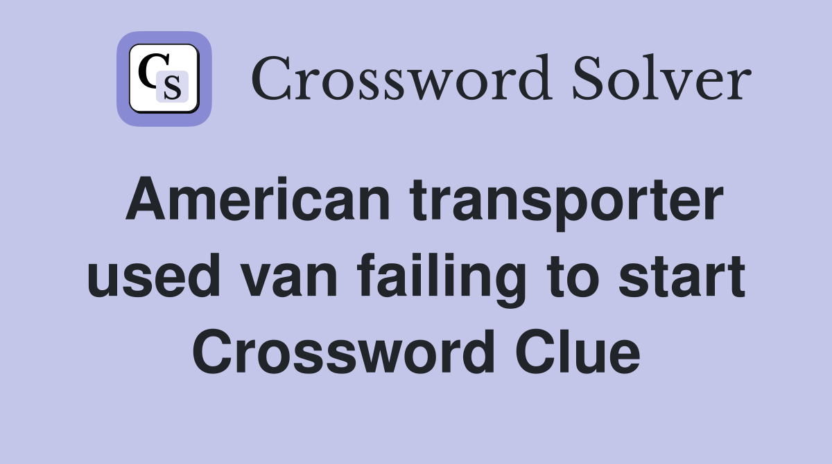 American transporter used van failing to start Crossword Clue