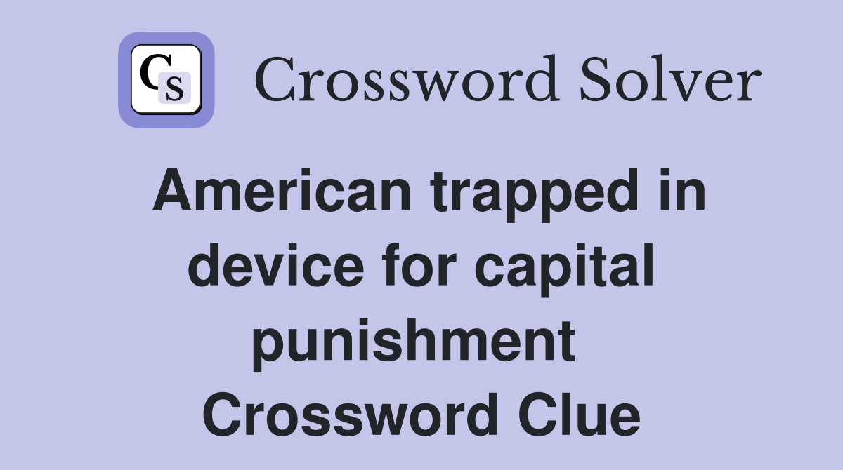 American trapped in device for capital punishment  Crossword Clue