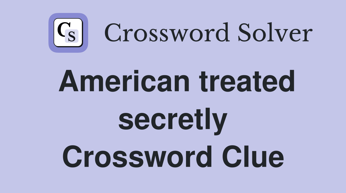 American treated secretly Crossword Clue