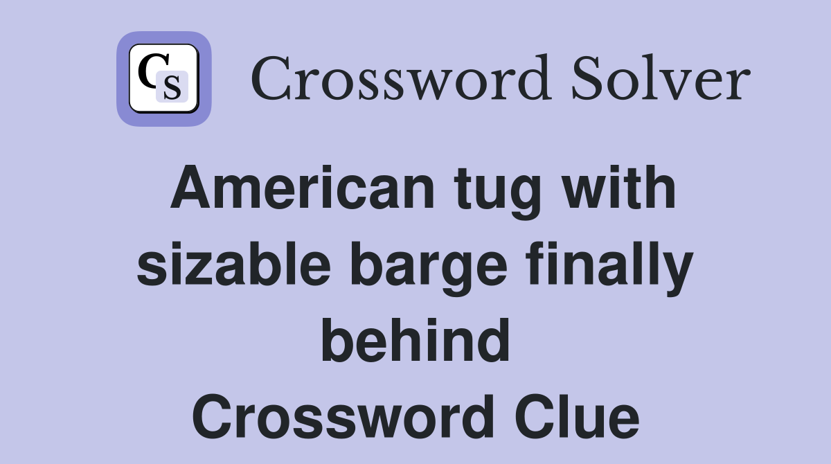 American tug with sizable barge finally behind Crossword Clue