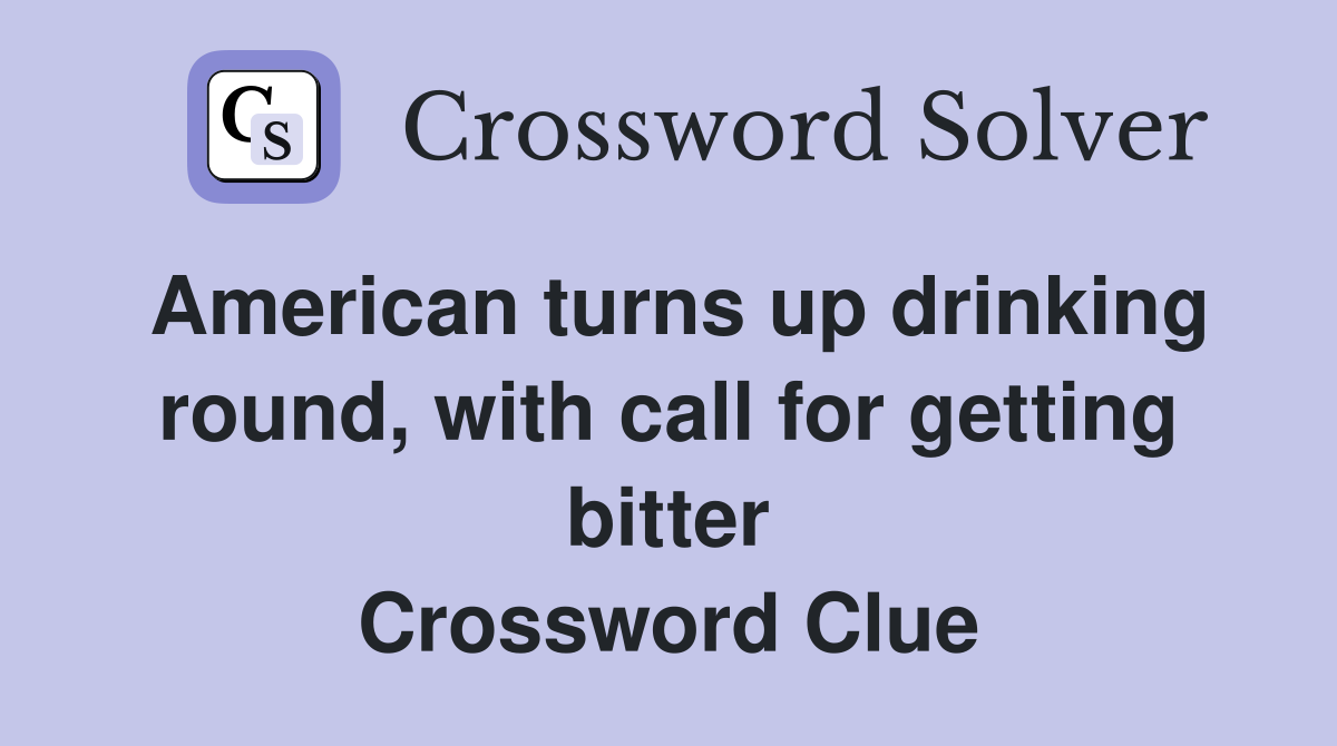 American turns up drinking round, with call for getting bitter Crossword Clue