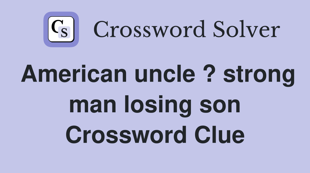 American uncle ? strong man losing son Crossword Clue