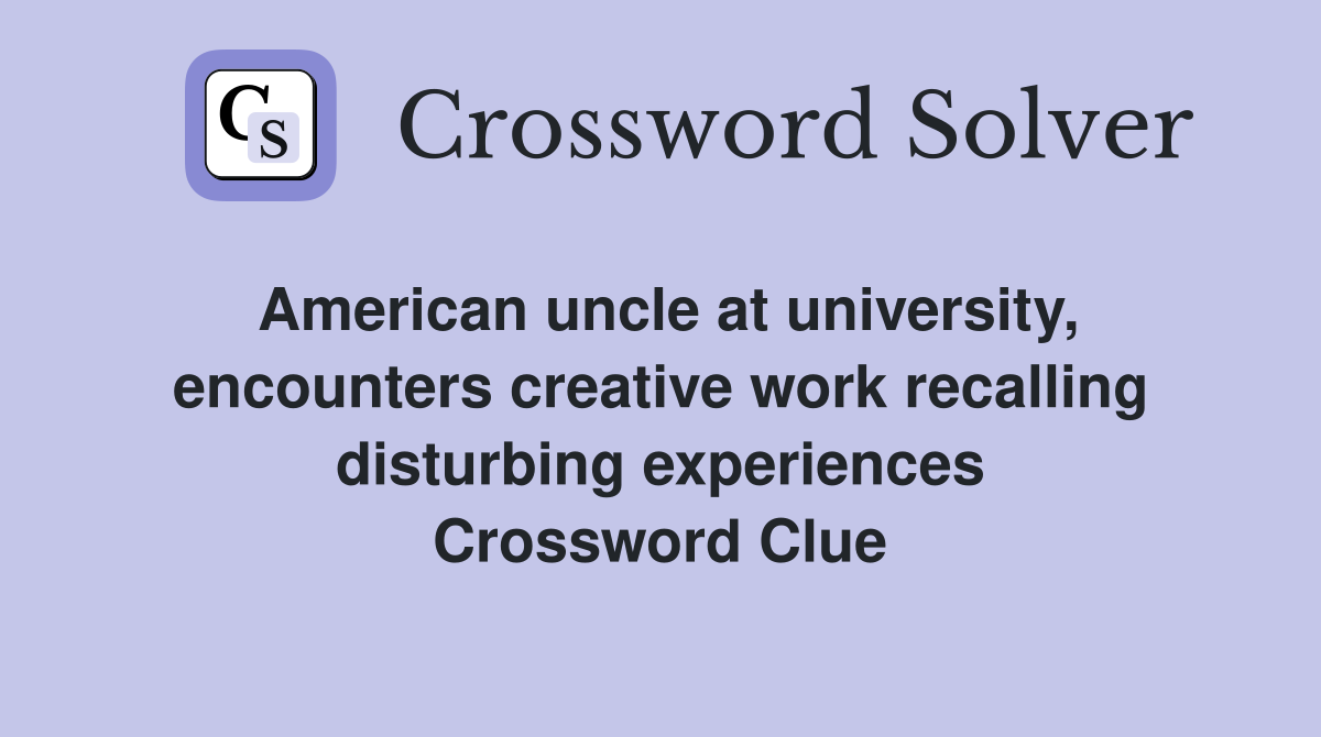 American uncle at university, encounters creative work recalling disturbing experiences Crossword Clue