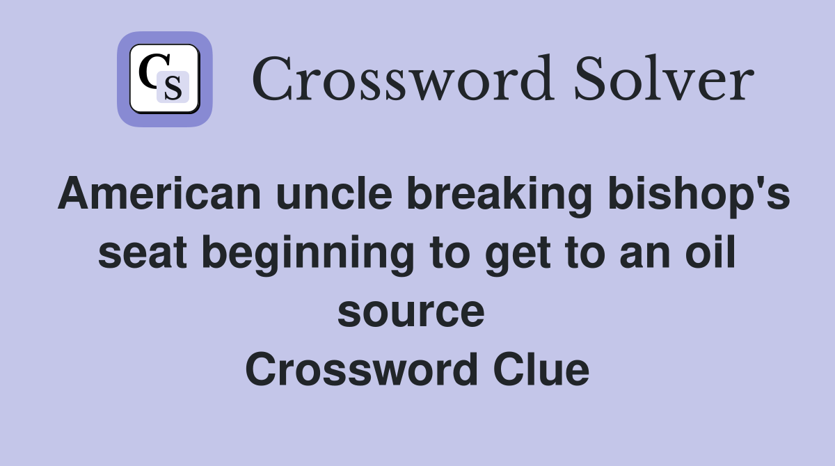 American uncle breaking bishop's seat beginning to get to an oil source  Crossword Clue