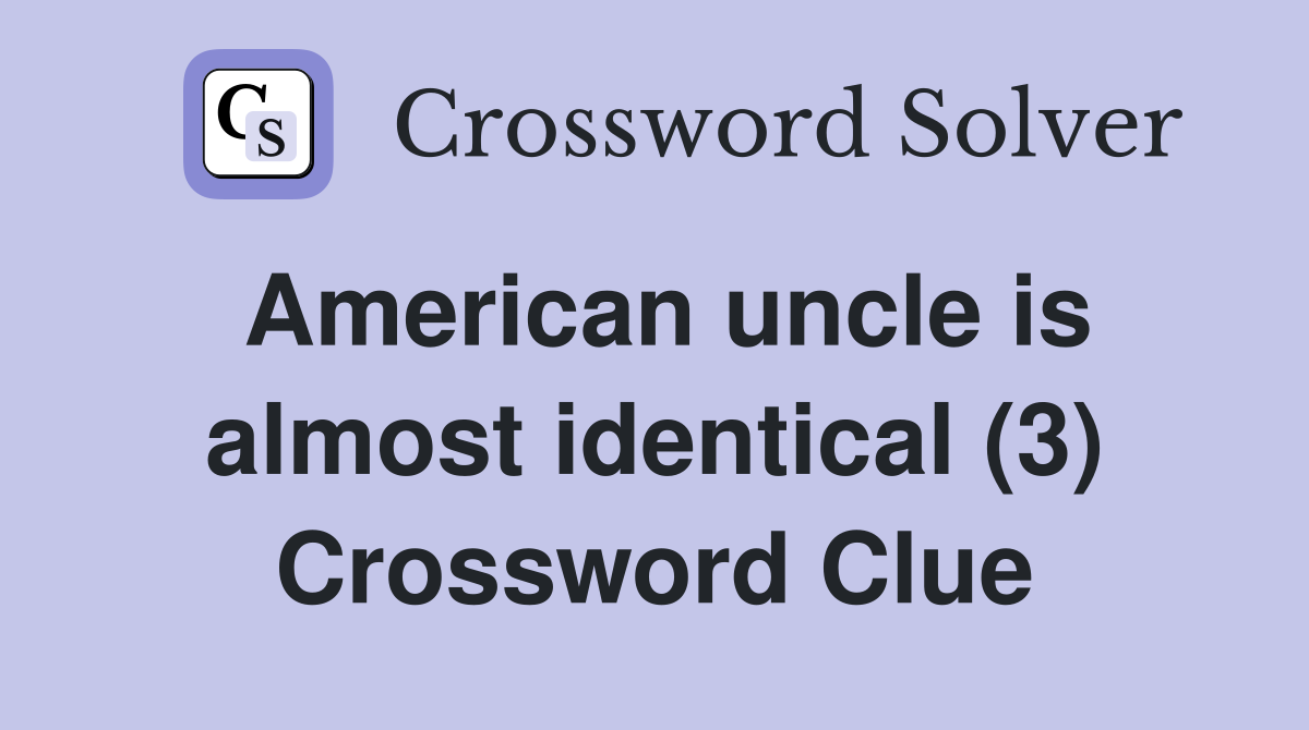 American uncle is almost identical (3) Crossword Clue