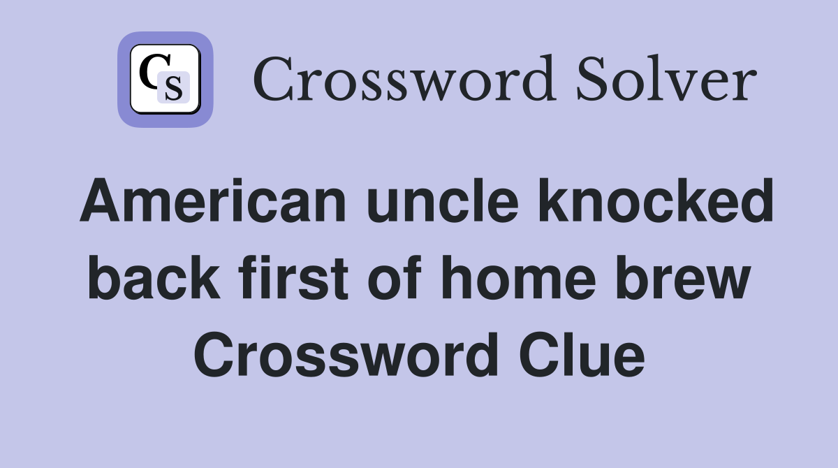 American uncle knocked back first of home brew Crossword Clue