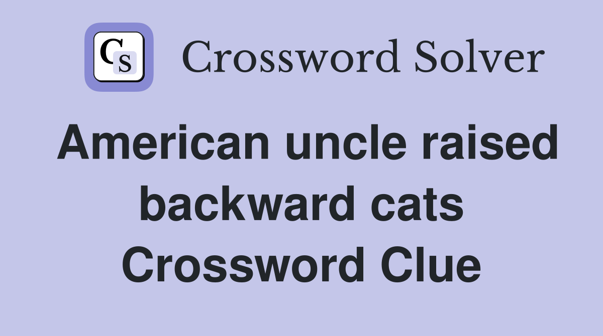 American uncle raised backward cats Crossword Clue
