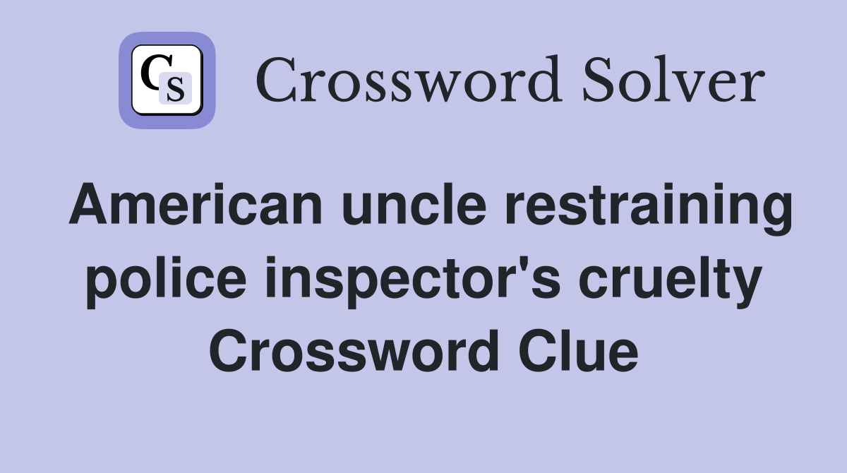 American uncle restraining police inspector's cruelty Crossword Clue