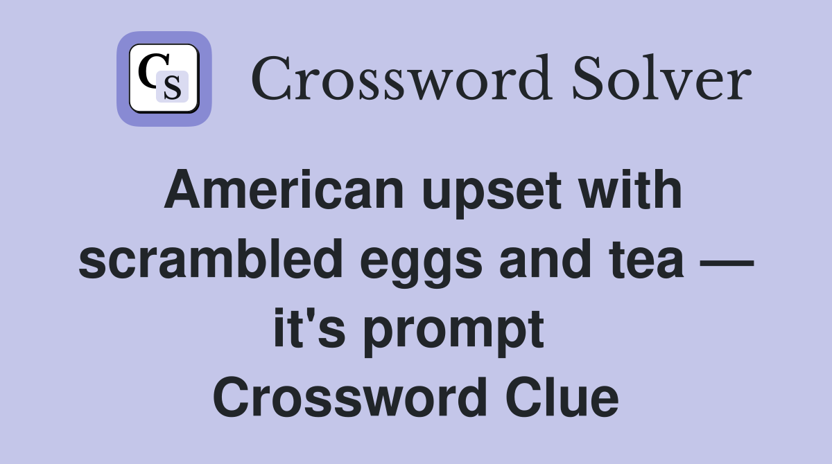 American upset with scrambled eggs and tea — it's prompt  Crossword Clue