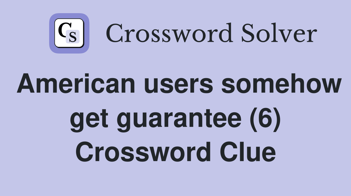 American users somehow get guarantee (6) Crossword Clue