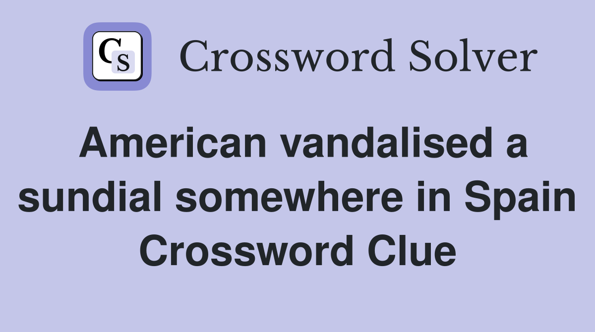 American vandalised a sundial somewhere in Spain Crossword Clue