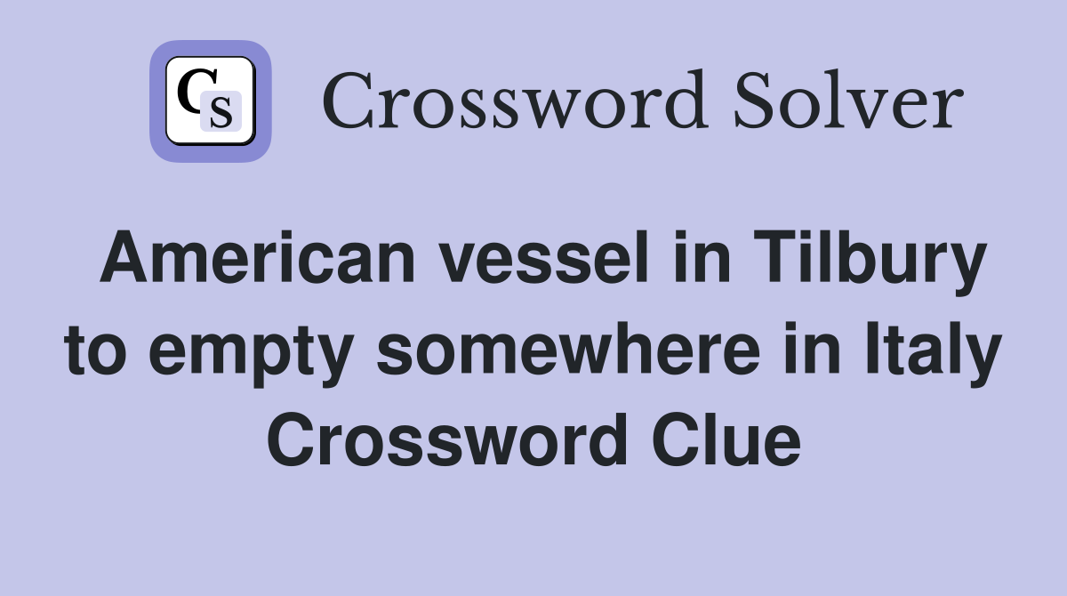 American vessel in Tilbury to empty somewhere in Italy Crossword Clue