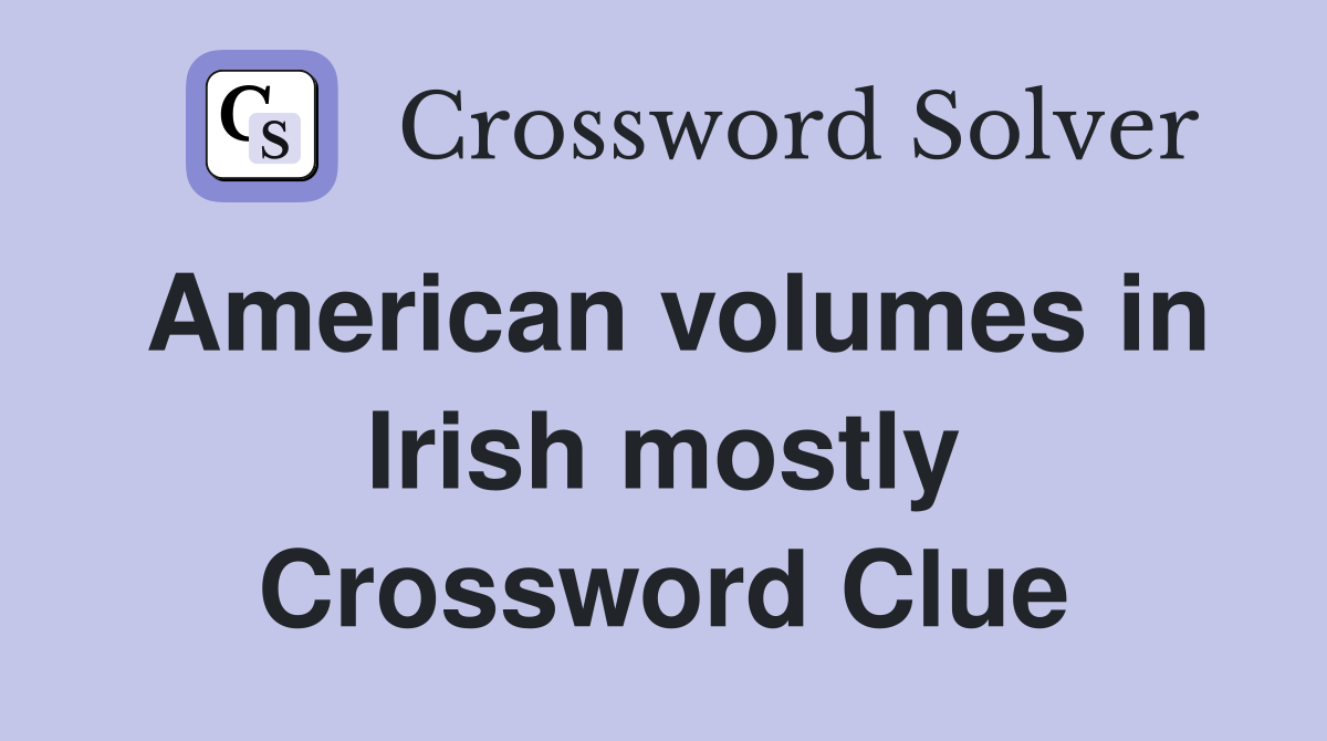 American volumes in Irish mostly Crossword Clue