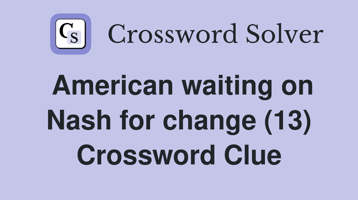 American waiting on Nash for change (13) Crossword Clue