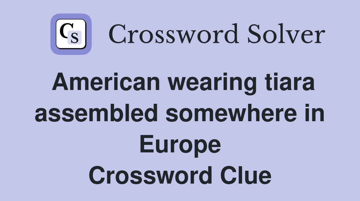 American wearing tiara assembled somewhere in Europe Crossword Clue