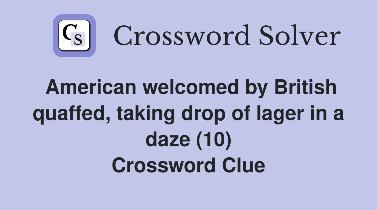 American welcomed by British quaffed, taking drop of lager in a daze (10) Crossword Clue