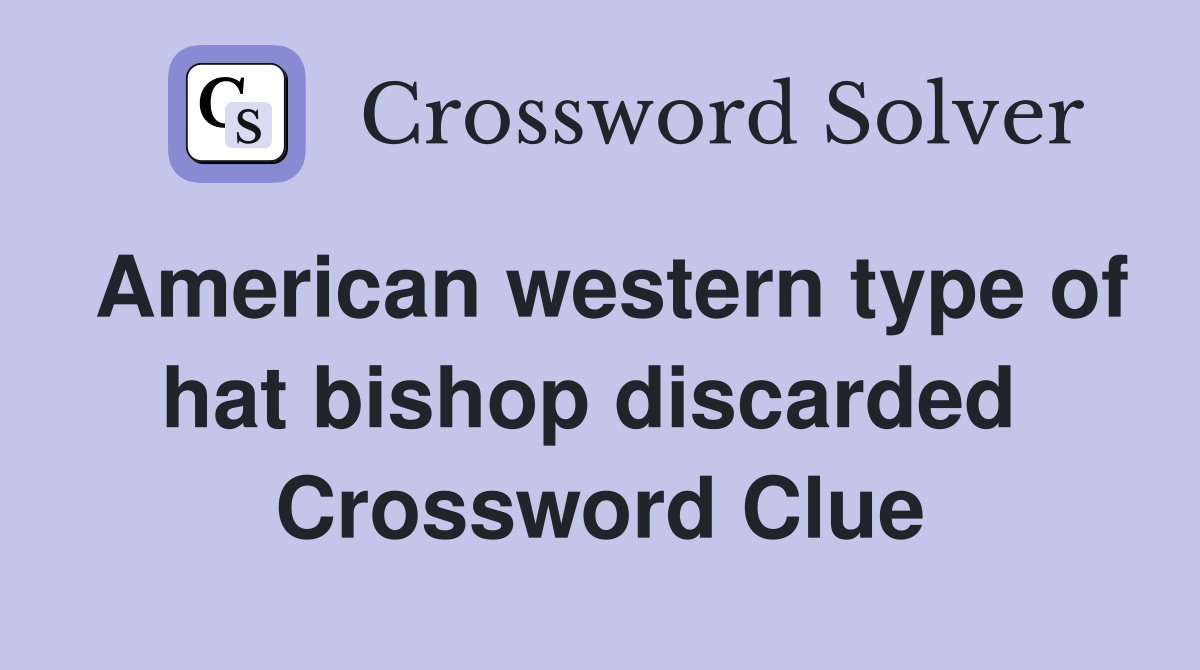 American western type of hat bishop discarded  Crossword Clue