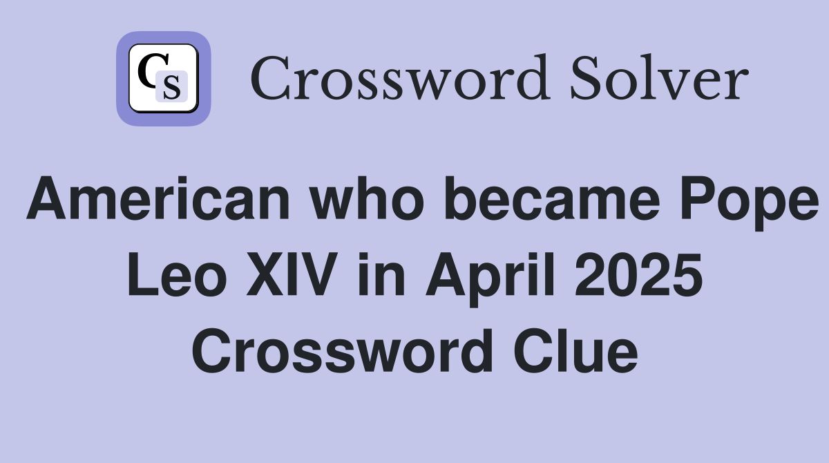 American who became Pope Leo XIV in April 2025 Crossword Clue