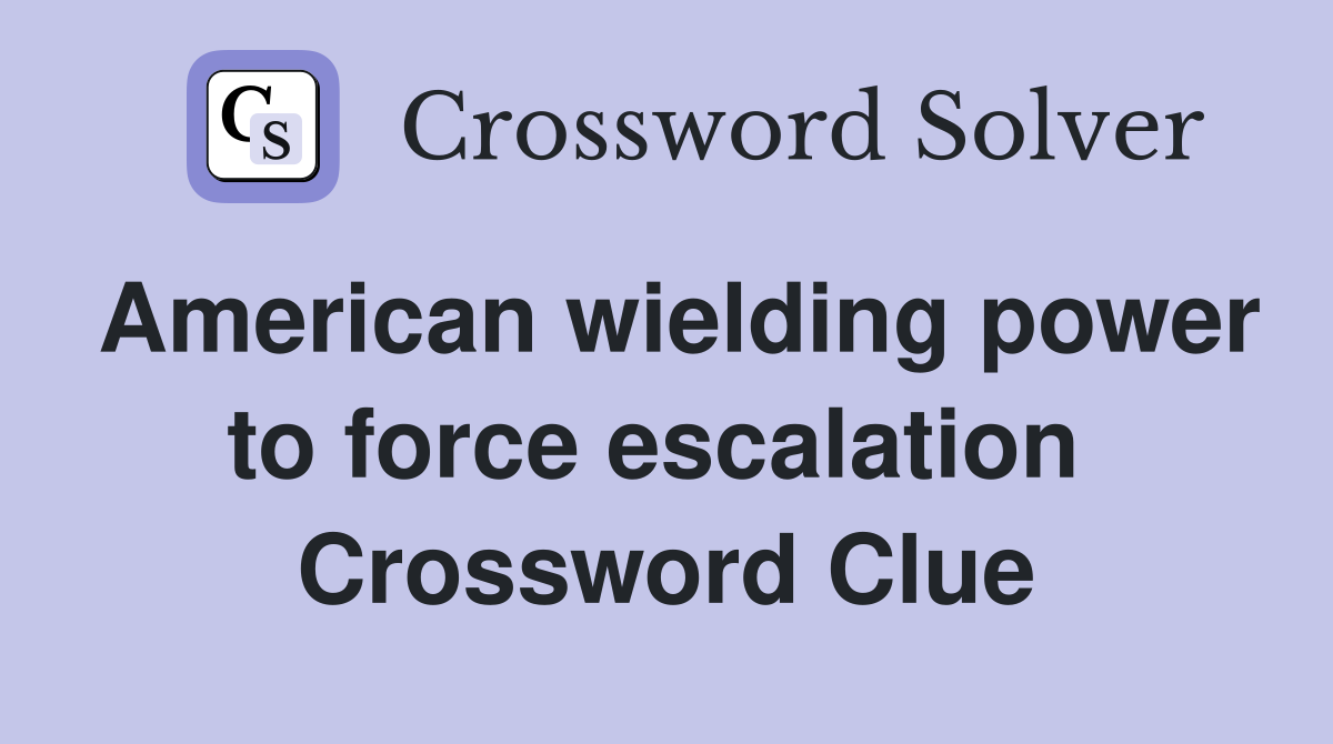 American wielding power to force escalation  Crossword Clue