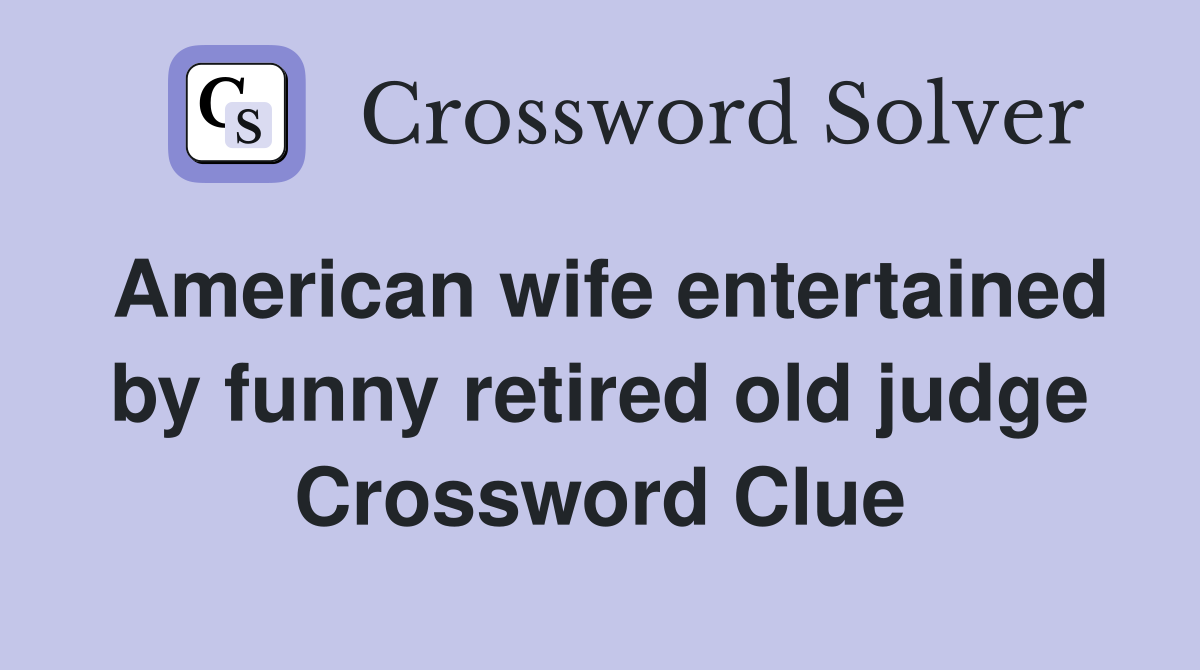 American wife entertained by funny retired old judge Crossword Clue