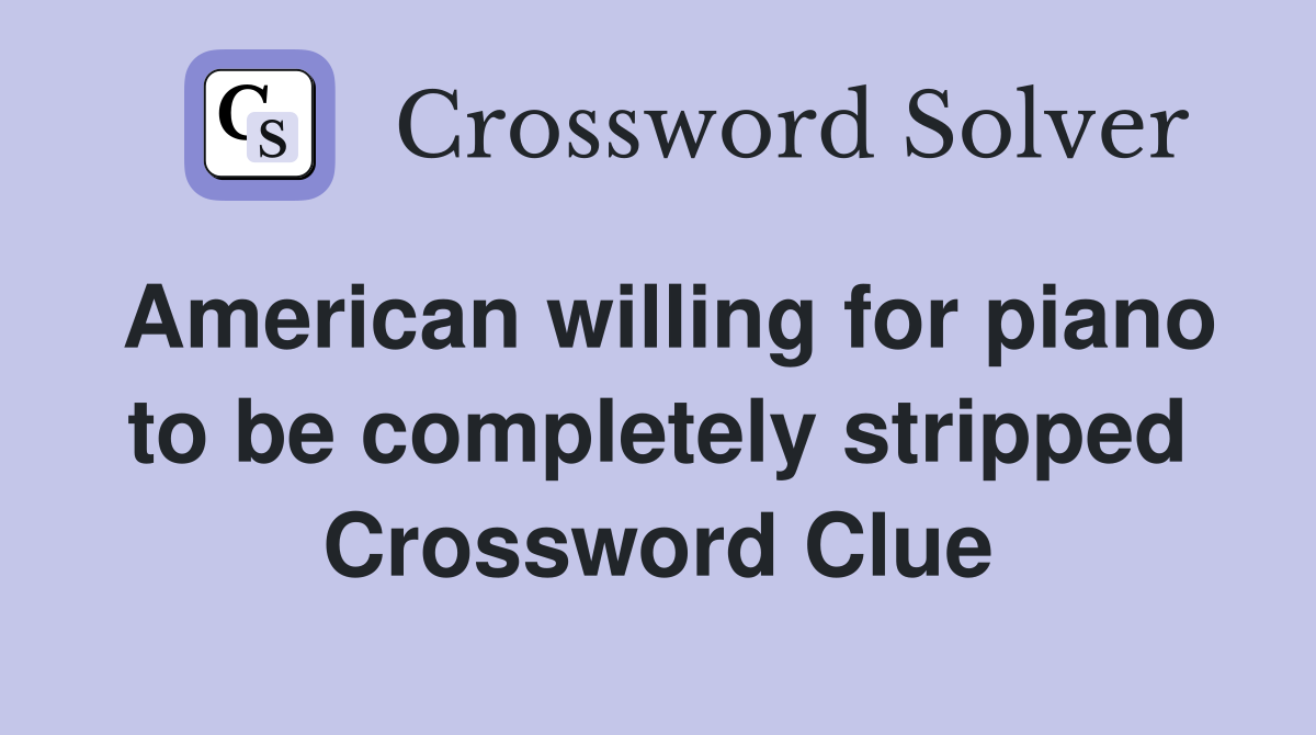 American willing for piano to be completely stripped Crossword Clue