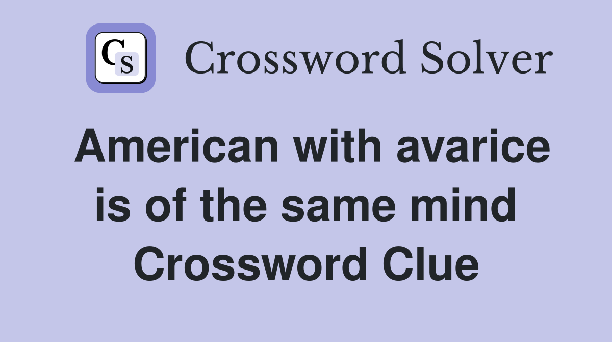 American with avarice is of the same mind Crossword Clue