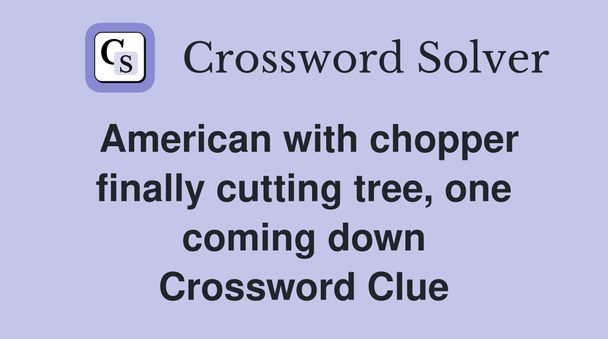 American with chopper finally cutting tree, one coming down Crossword Clue