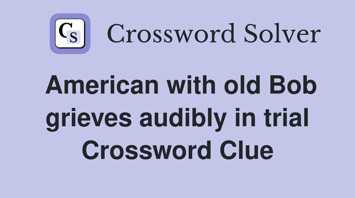 American with old Bob grieves audibly in trial Crossword Clue