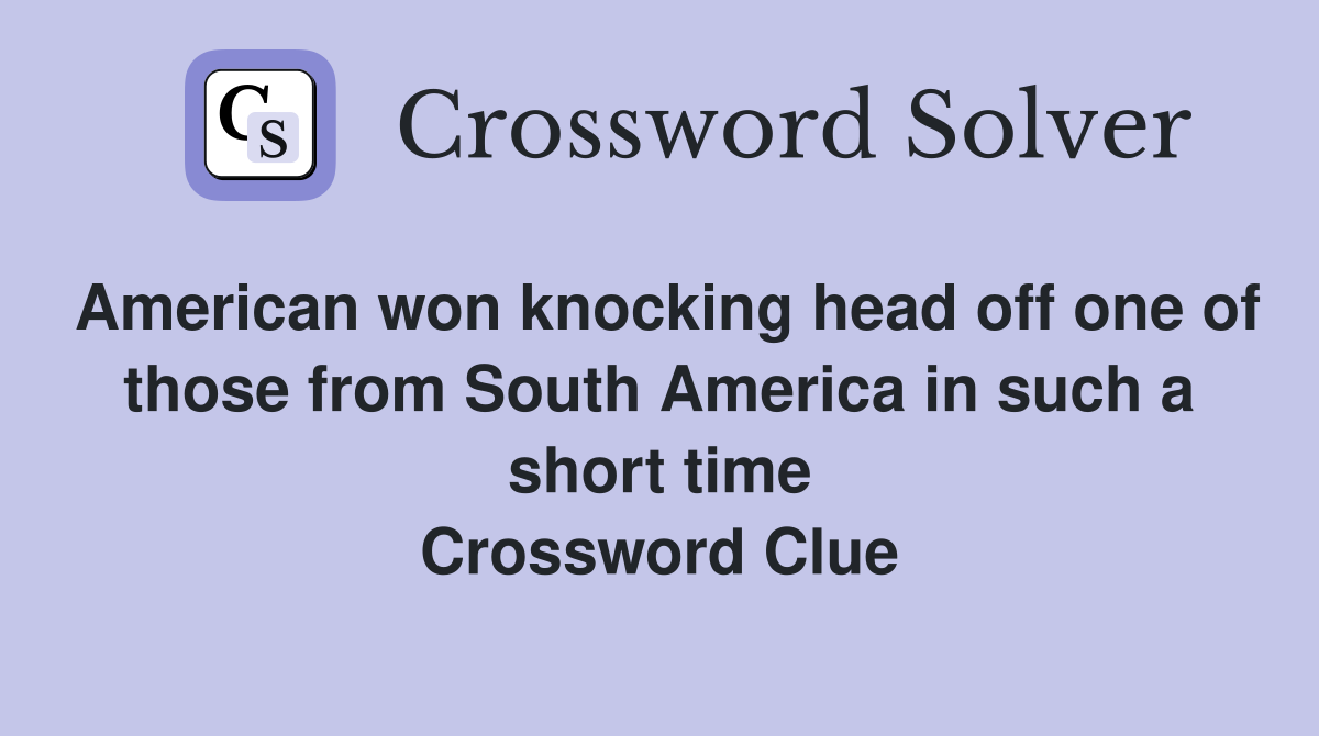 American won knocking head off one of those from South America in such a short time Crossword Clue