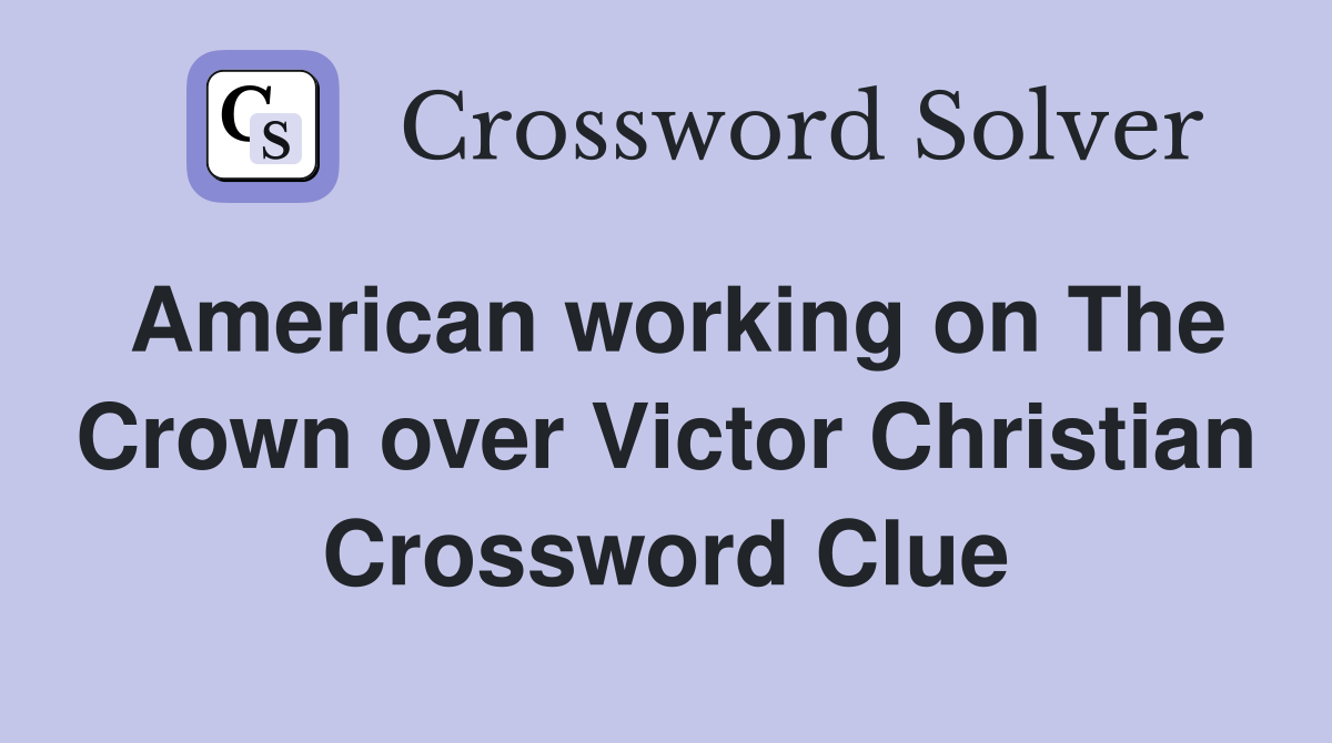 American working on The Crown over Victor Christian Crossword Clue