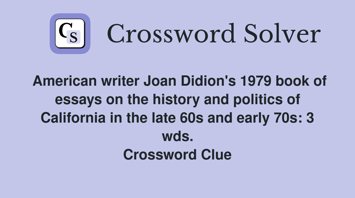 American writer Joan Didion's 1979 book of essays on the history and politics of California in the late 60s and early 70s: 3 wds. Crossword Clue