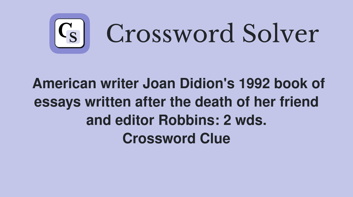 American writer Joan Didion's 1992 book of essays written after the death of her friend and editor Robbins: 2 wds. Crossword Clue