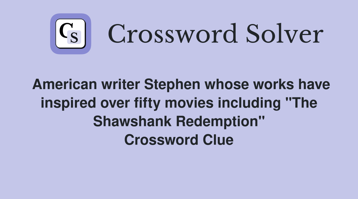 American writer Stephen whose works have inspired over fifty movies including "The Shawshank Redemption" Crossword Clue