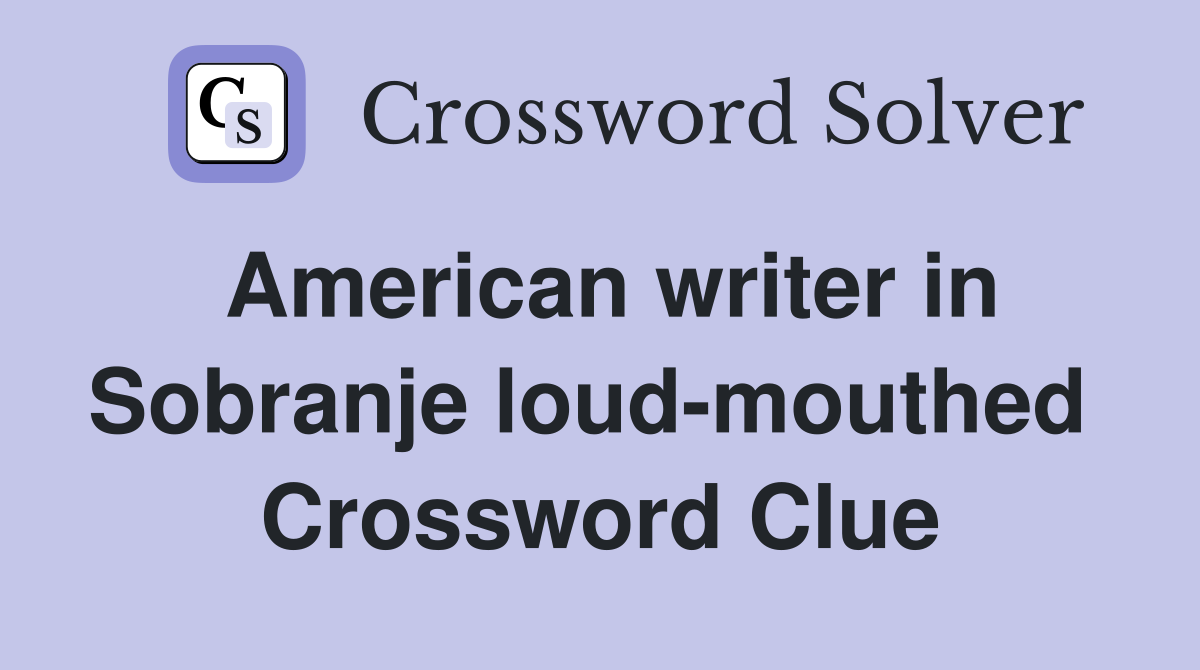 American writer in Sobranje loud-mouthed  Crossword Clue