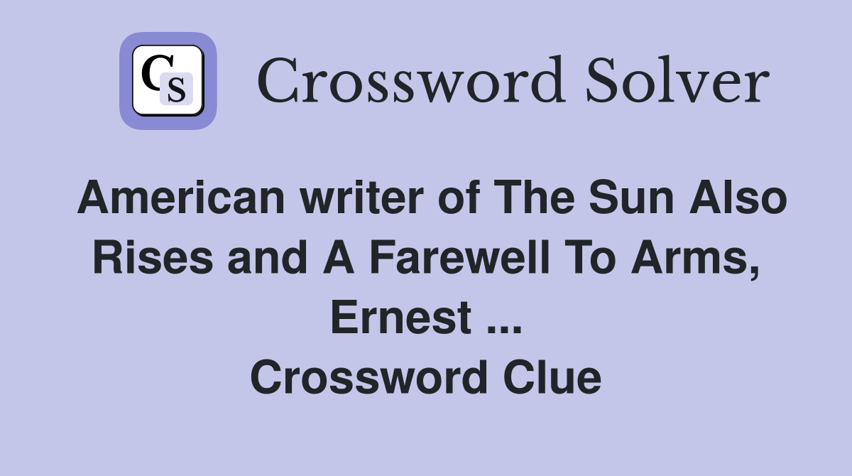 American writer of The Sun Also Rises and A Farewell To Arms, Ernest ... Crossword Clue
