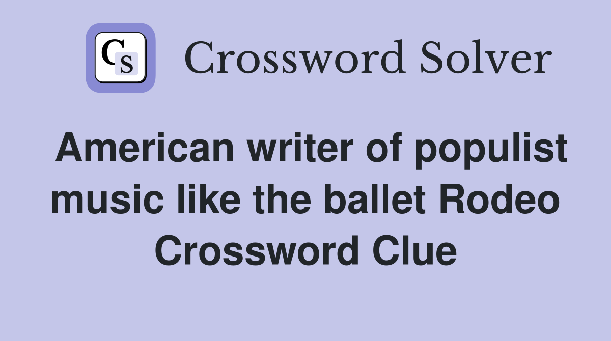 American writer of populist music like the ballet Rodeo Crossword Clue