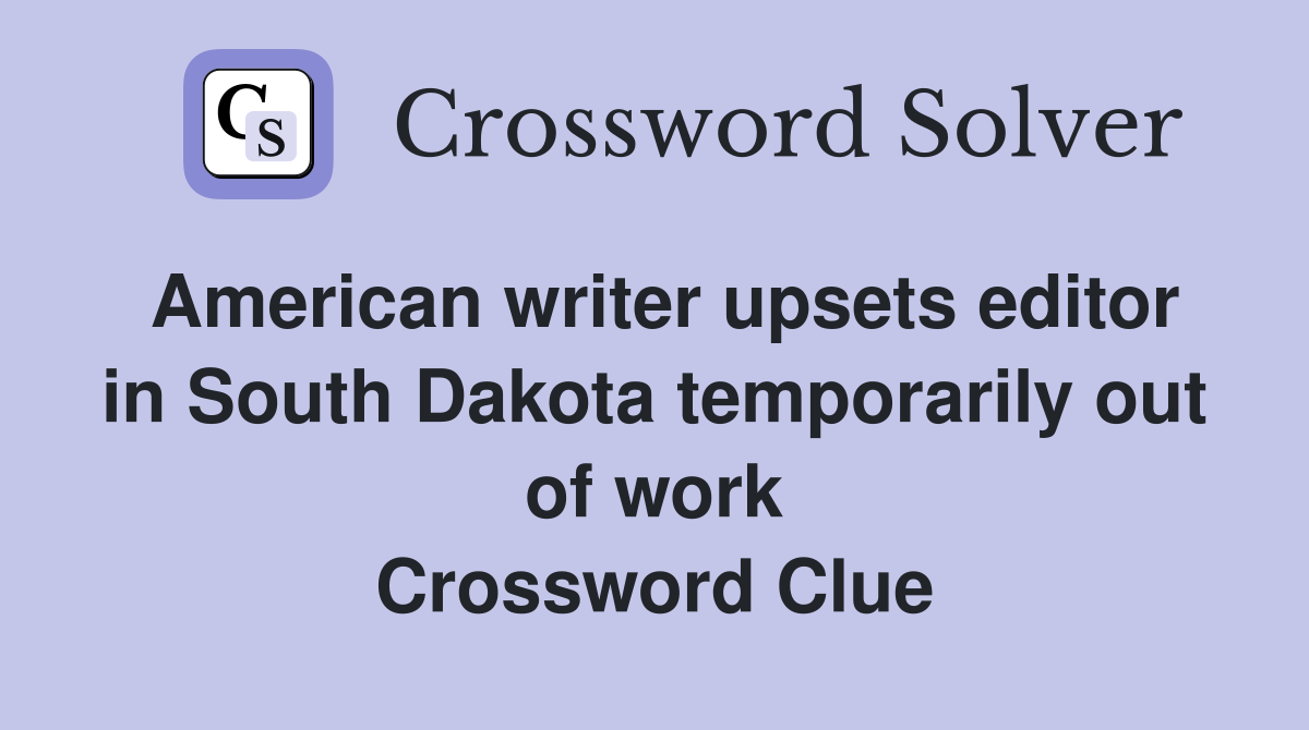 American writer upsets editor in South Dakota temporarily out of work Crossword Clue