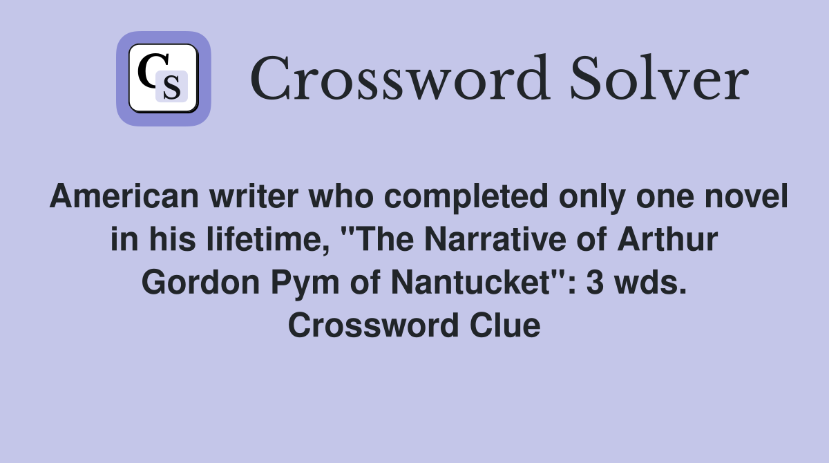 American writer who completed only one novel in his lifetime, "The Narrative of Arthur Gordon Pym of Nantucket": 3 wds. Crossword Clue