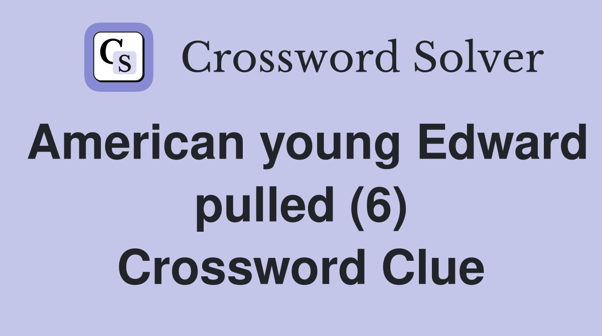 American young Edward pulled (6) Crossword Clue