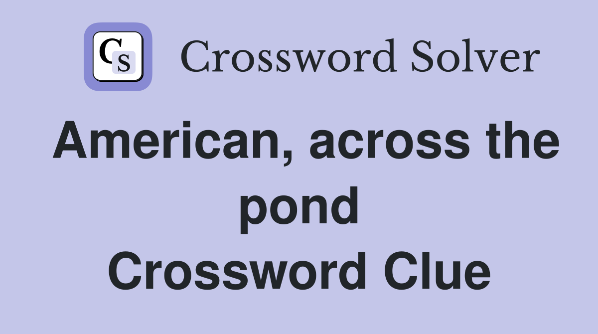 American, across the pond Crossword Clue