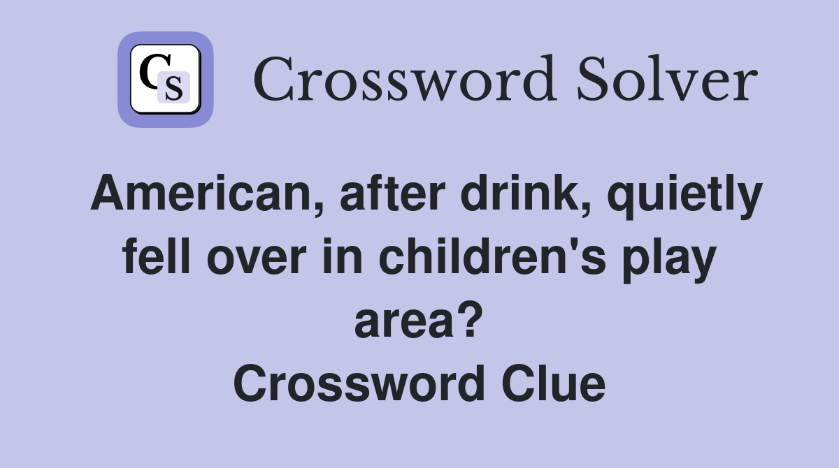 American, after drink, quietly fell over in children's play area? Crossword Clue