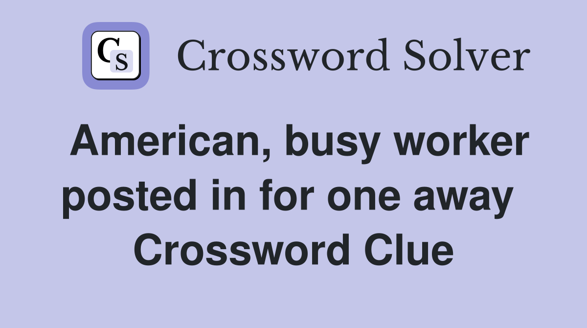 American, busy worker posted in for one away  Crossword Clue