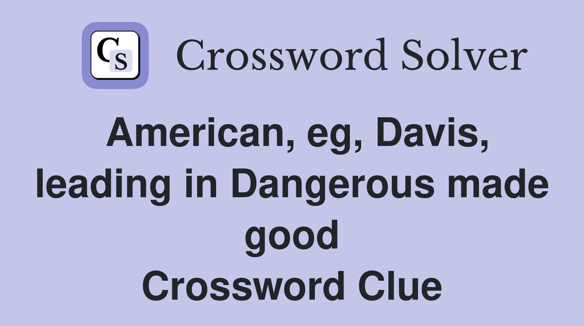 American, eg, Davis, leading in Dangerous made good Crossword Clue