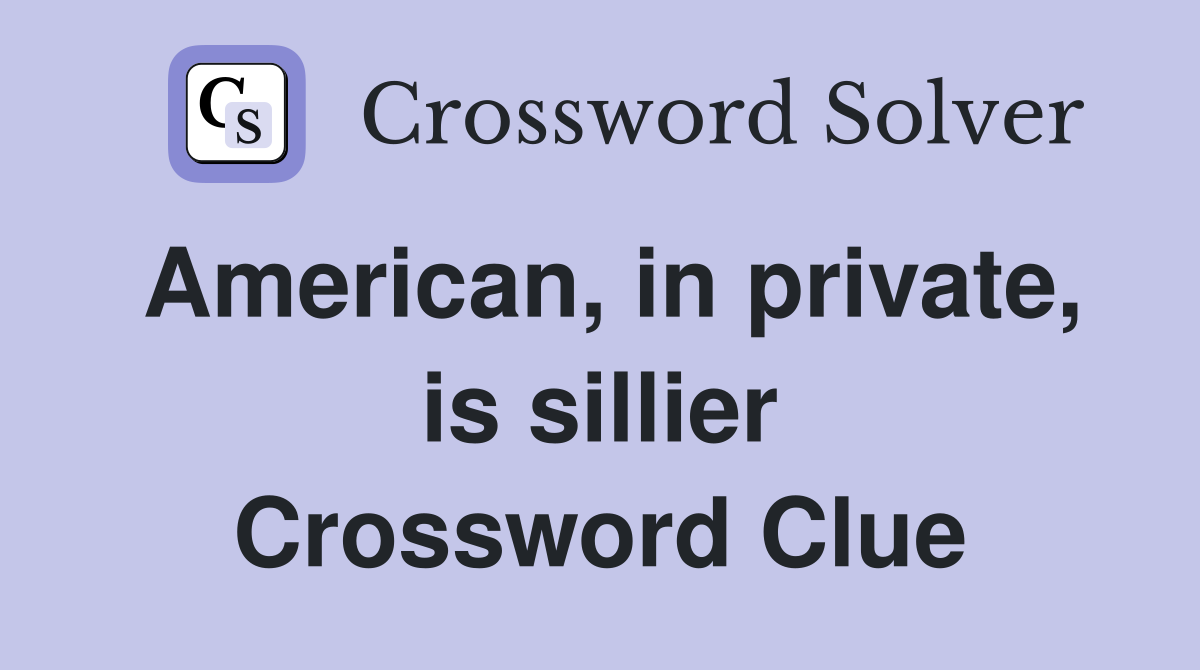 American, in private, is sillier Crossword Clue