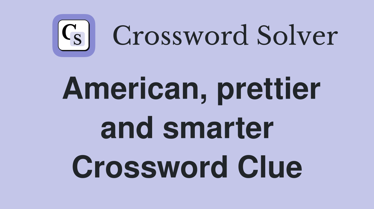 American, prettier and smarter Crossword Clue