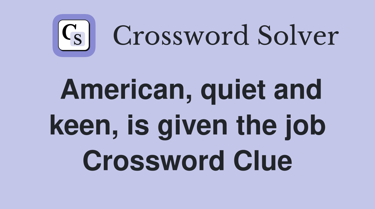 American, quiet and keen, is given the job Crossword Clue