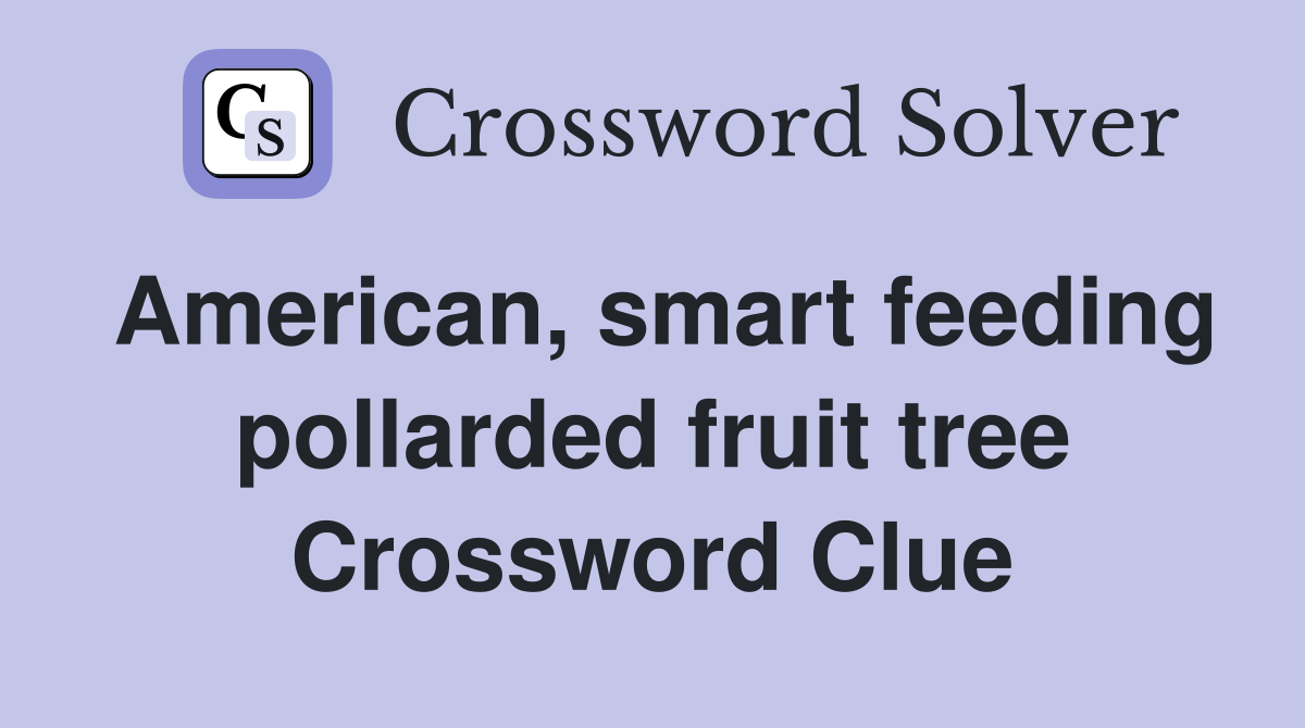 American, smart feeding pollarded fruit tree Crossword Clue