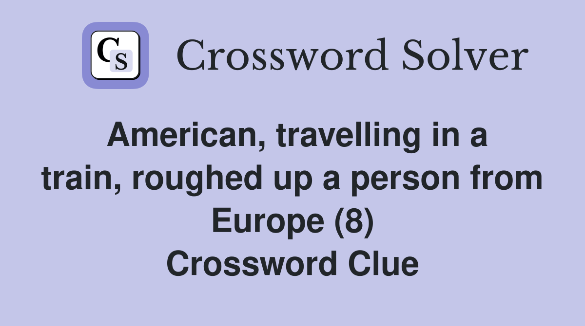 American, travelling in a train, roughed up a person from Europe (8) Crossword Clue