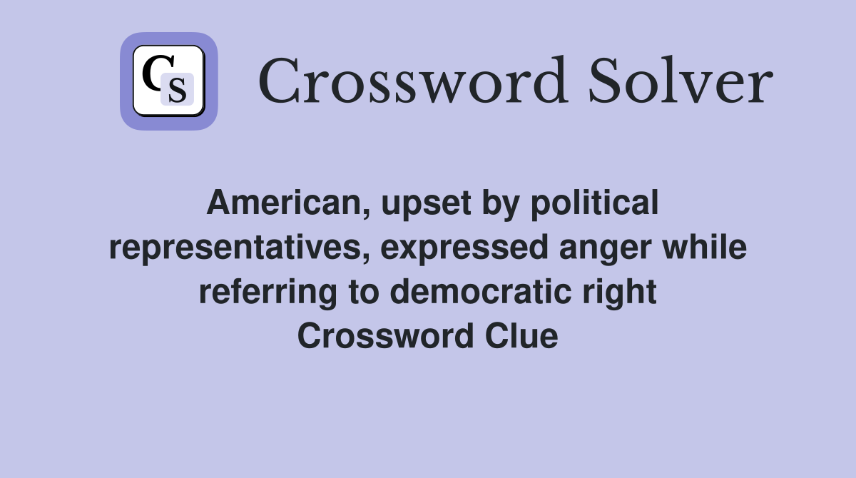 American, upset by political representatives, expressed anger while referring to democratic right Crossword Clue